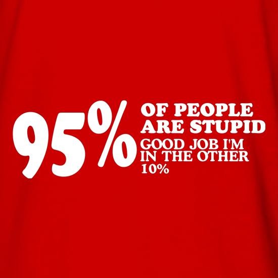 95% of People are stupid, Good job i'm in the other 10% t shirt